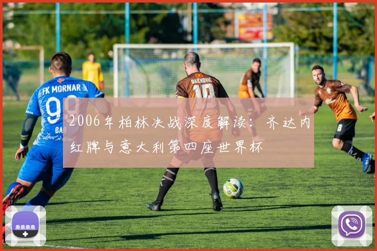 2006年柏林决战深度解读：齐达内红牌与意大利第四座世界杯