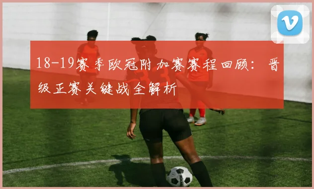18-19赛季欧冠附加赛赛程回顾：晋级正赛关键战全解析