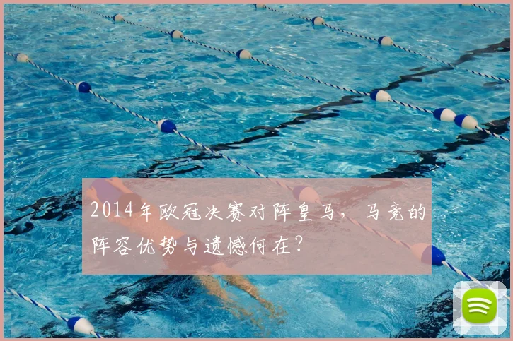 2014年欧冠决赛对阵皇马,马竞的阵容优势与遗憾何在?