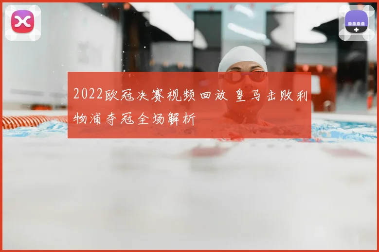 2022欧冠决赛视频回放 皇马击败利物浦夺冠全场解析