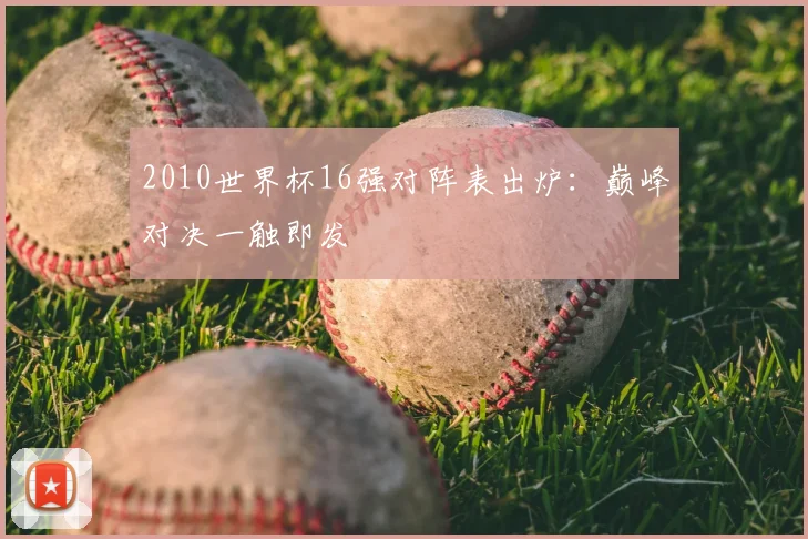 2010世界杯16强对阵表出炉：巅峰对决一触即发