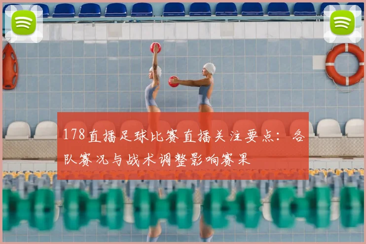 178直播足球比赛直播关注要点:各队赛况与战术调整影响赛果