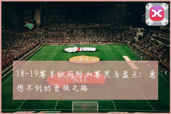 18-19赛季欧冠附加赛黑马盘点：意想不到的晋级之路