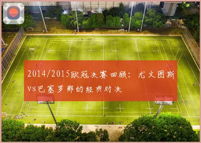 2014/2015欧冠决赛回顾：尤文图斯vs巴塞罗那的经典对决