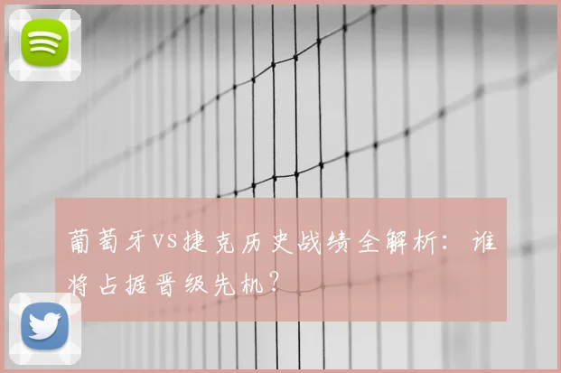 葡萄牙vs捷克历史战绩全解析：谁将占据晋级先机？