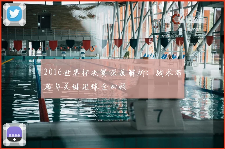 2016世界杯决赛深度解析：战术布局与关键进球全回顾