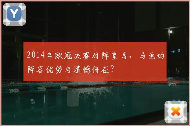 2014年欧冠决赛对阵皇马，马竞的阵容优势与遗憾何在？