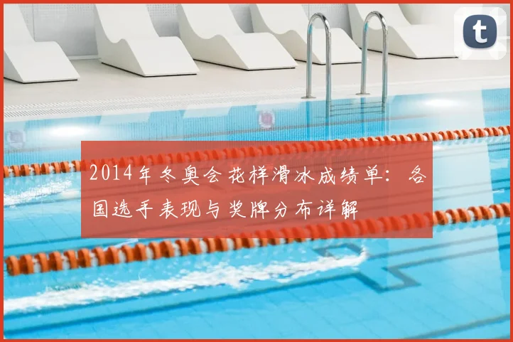 2014年冬奥会花样滑冰成绩单:各国选手表现与奖牌分布详解