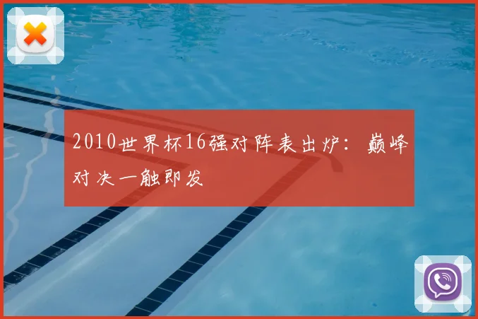2010世界杯16强对阵表出炉：巅峰对决一触即发