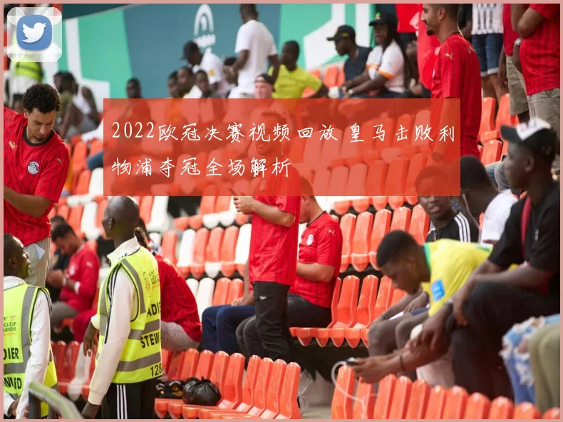 2022欧冠决赛视频回放 皇马击败利物浦夺冠全场解析