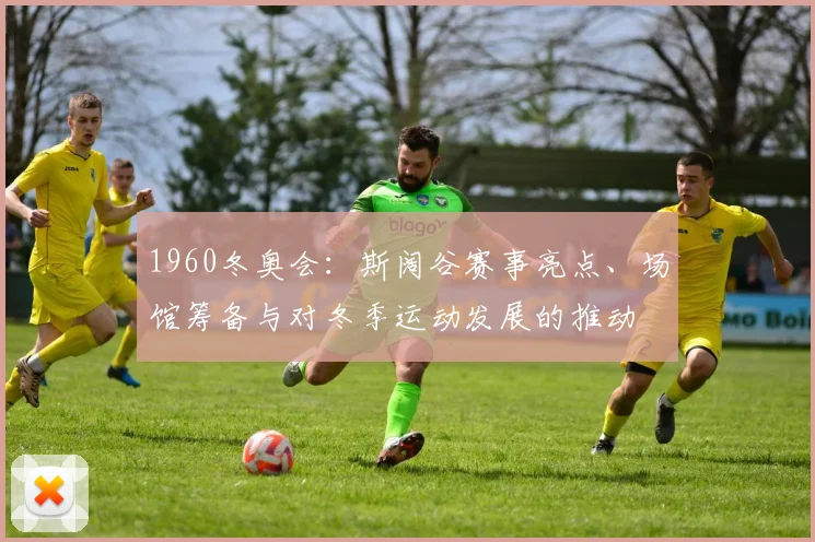 1960冬奥会:斯阔谷赛事亮点、场馆筹备与对冬季运动发展的推动