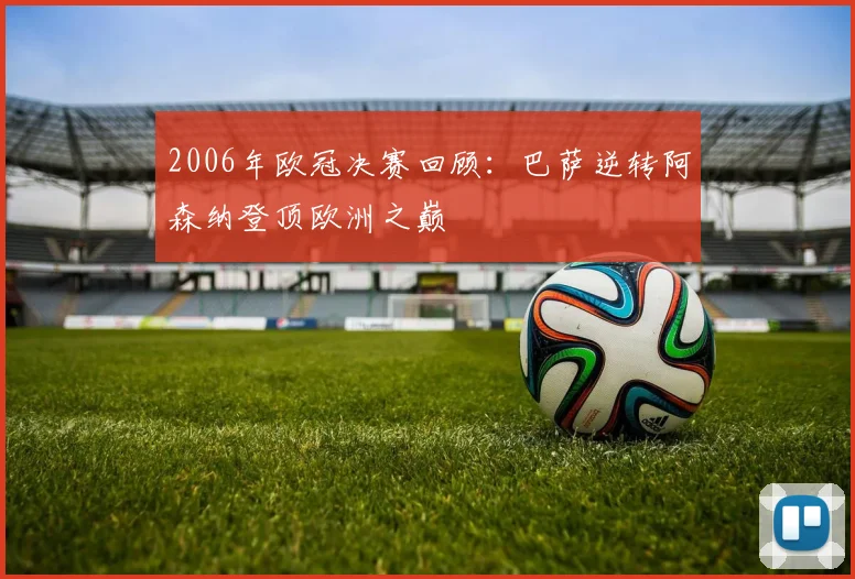 2006年欧冠决赛回顾：巴萨逆转阿森纳登顶欧洲之巅