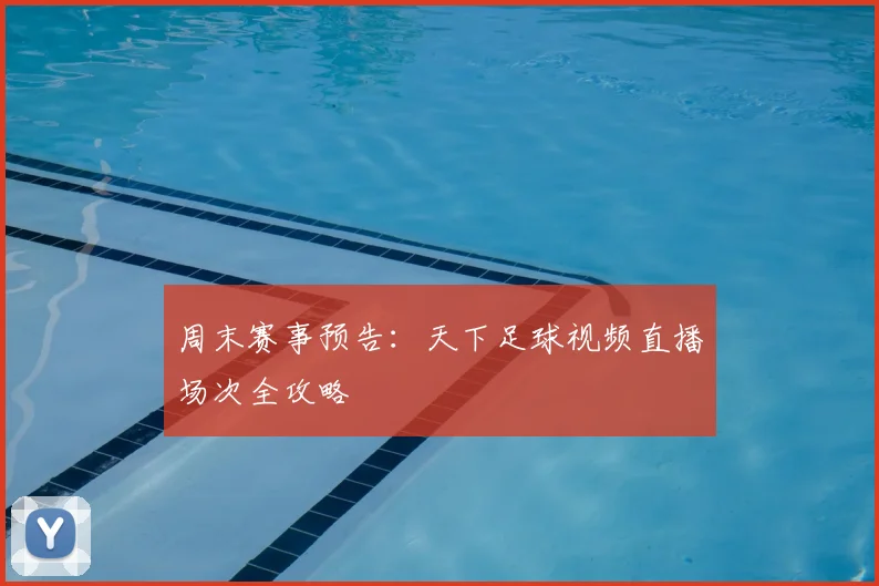 周末赛事预告:天下足球视频直播场次全攻略