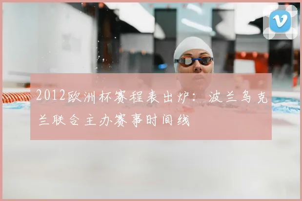 2012欧洲杯赛程表出炉：波兰乌克兰联合主办赛事时间线