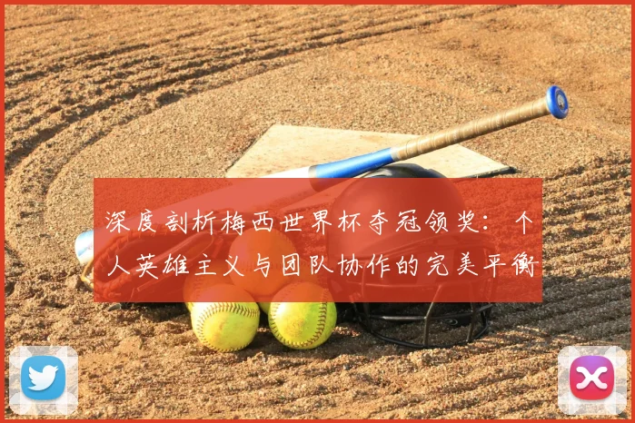 深度剖析梅西世界杯夺冠领奖：个人英雄主义与团队协作的完美平衡