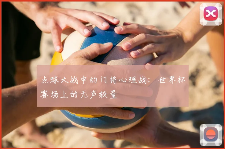 点球大战中的门将心理战：世界杯赛场上的无声较量
