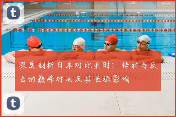 深度剖析日本对比利时：传控与反击的巅峰对决及其长远影响