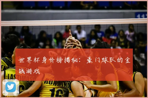 世界杯身价榜揭秘:豪门球队的金钱游戏