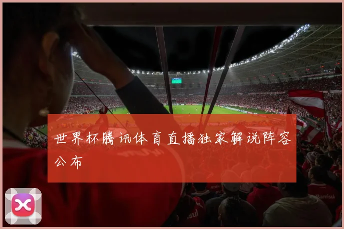 世界杯腾讯体育直播独家解说阵容公布