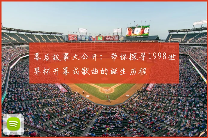 幕后故事大公开：带你探寻1998世界杯开幕式歌曲的诞生历程