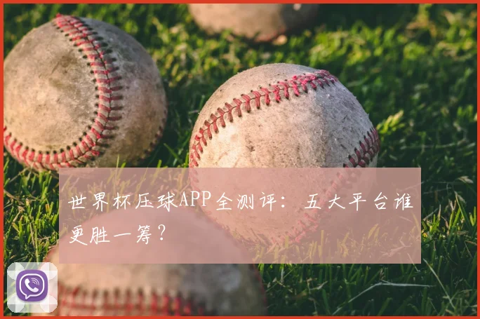 世界杯压球APP全测评:五大平台谁更胜一筹?