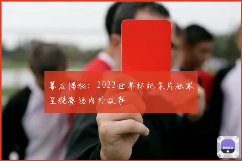 幕后揭秘：2022世界杯纪录片独家呈现赛场内外故事