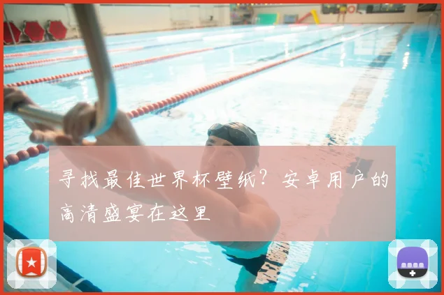 寻找最佳世界杯壁纸？安卓用户的高清盛宴在这里