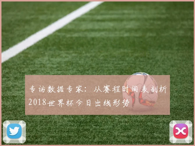 专访数据专家:从赛程时间表剖析2018世界杯今日出线形势