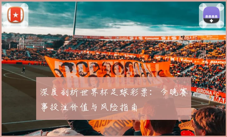 深度剖析世界杯足球彩票:今晚赛事投注价值与风险指南