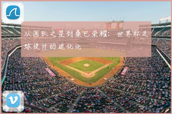 从团队之星到桑巴荣耀:世界杯足球设计的进化论