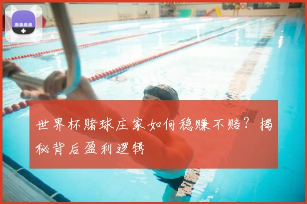 世界杯赌球庄家如何稳赚不赔?揭秘背后盈利逻辑