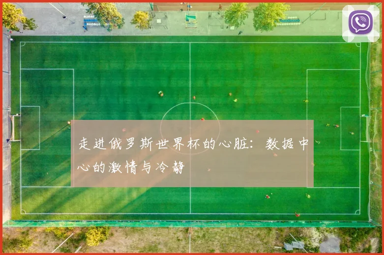 走进俄罗斯世界杯的心脏:数据中心的激情与冷静
