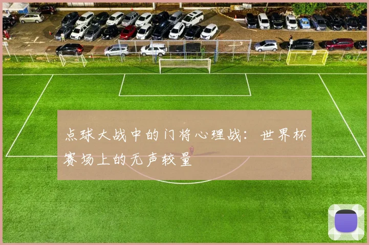 点球大战中的门将心理战:世界杯赛场上的无声较量
