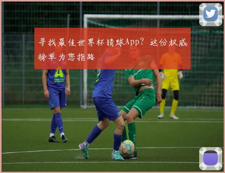 寻找最佳世界杯猜球App？这份权威榜单为您指路