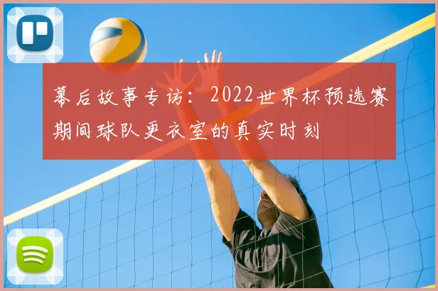 幕后故事专访：2022世界杯预选赛期间球队更衣室的真实时刻