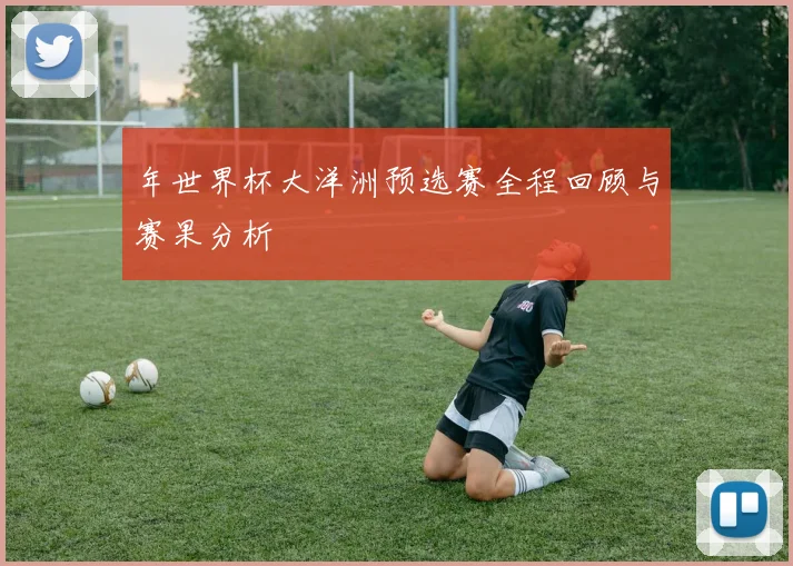 年世界杯大洋洲预选赛全程回顾与赛果分析