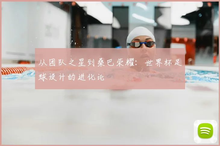 从团队之星到桑巴荣耀：世界杯足球设计的进化论