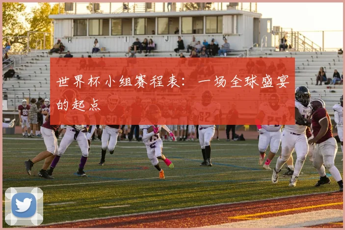 世界杯小组赛程表：一场全球盛宴的起点